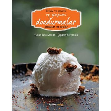 Kolay ve Pratik Ev Yapımı Dondurmalar - Sorbeler ve Soslar - Çiğdem Seferoğlu Yunus Emre Akkor