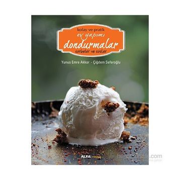 Kolay ve Pratik Ev Yapımı Dondurmalar - Sorbeler ve Soslar - Çiğdem Seferoğlu Yunus Emre Akkor