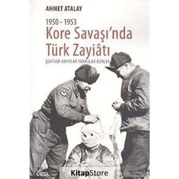 KORE SAVAŞI'NDA TÜRK ZAYIATI (1950 - 1953) ŞEHITLER - KAYIPLAR - YARALILAR - ESIRLER - AHMET ATALAY