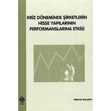 Kriz Döneminde Şirketlerin Hisse Yapılarının Performanslarına Etkisi - Mehmet Gençtürk