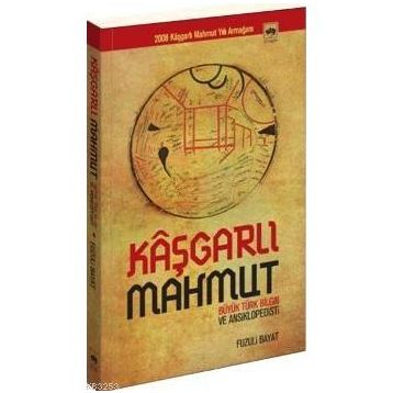 KÂŞGARLI MAHMUT BÜYÜK TÜRK BILGIN VE ANSIKLOPEDISTI - FUZULI BAYAT