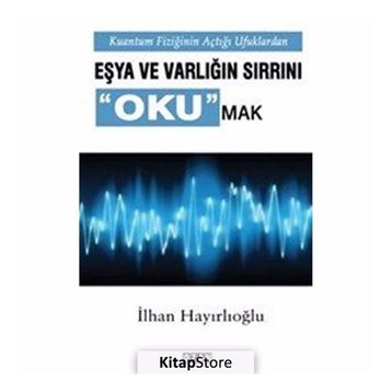 Kuantum Fiziğinin Açtığı Ufuklarda Eşya ve Varlığın Sırrını Okumak - İlhan Hayrlıoğlu