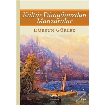 Kültür Dünyâmızdan Manzaralar - Dursun Gürlek