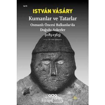 KUMANLAR VE TATARLAR OSMANLI ÖNCESİ BALKANLARDA DOĞULU ASKERLER (1185-1365) - ISTVAN VASARY