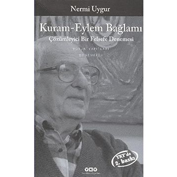 KURAM-EYLEM BAĞLAMI ÇÖZÜMLEYİCİ BIR FELSEFE DENEMESI - NERMI UYGUR