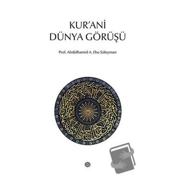 KUR'ANI DÜNYA GÖRÜŞÜ - ABDÜLHAMİD A. EBU SÜLEYMAN