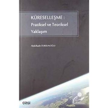KÜRESELLEŞME: PRATIKSEL VE TEORIKSEL YAKLAŞIM - ABDÜLKADİR DURSUNOĞLU