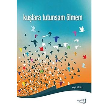 Kuşlara Tutunsam Ölmem - Oya Aksu
