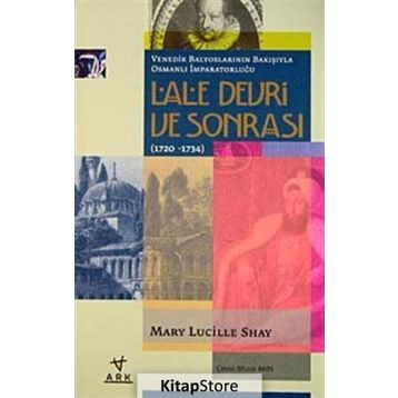 LALE DEVRI VE SONRASI (1720-1734) VENEDIK BALYOSLARININ BAKIŞIYLA OSMANLI İMPARATORLUĞU - MARY LUCILLE SHAY