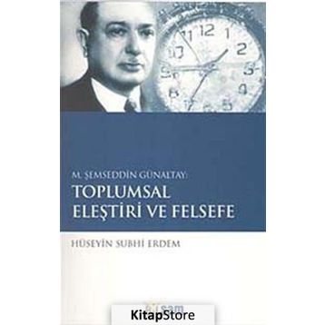 M. ŞEMSEDDIN GÜNALTAY: TOPLUMSAL ELEŞTIRI VE FELSEFE - HÜSEYIN SUBHI ERDEM
