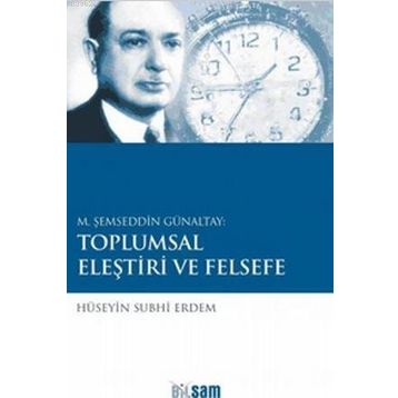 M. ŞEMSEDDIN GÜNALTAY: TOPLUMSAL ELEŞTIRI VE FELSEFE - HÜSEYIN SUBHI ERDEM