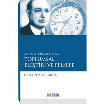 M. ŞEMSEDDIN GÜNALTAY: TOPLUMSAL ELEŞTIRI VE FELSEFE - HÜSEYIN SUBHI ERDEM