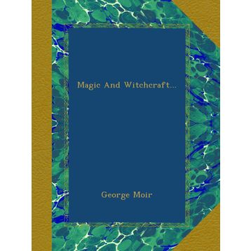 Magic and Witchcraft - George Moir