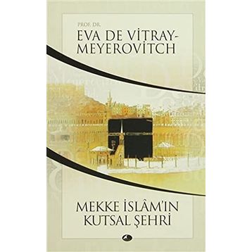 MEKKE İSLAMIN KUTSAL ŞEHRİ - EVA DE VITRAY-MEYEROVITCH