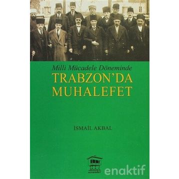 MILLI MÜCADELE DÖNEMİNDE TRABZON DA MUHALEFET - İSMAİL AKBAL