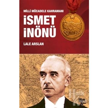 Milli Mücadele Kahramanı İsmet İnönü - Lale Arslan