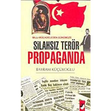 MILLI MÜCADELEDEN GÜNÜMÜZE SİLAHSIZ TERÖR PROPAGANDA - BAYRAM KÜÇÜKOĞLU