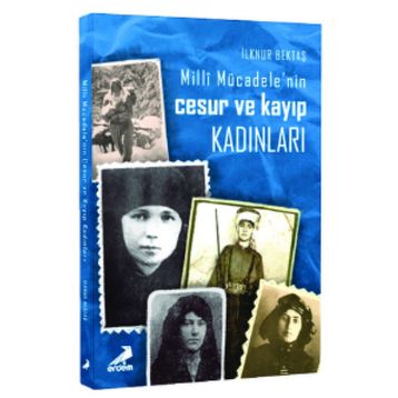 Milli Mücadelenin Cesur ve Kayıp Kadınları - İlknur Bektaş