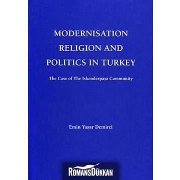 MODERNISATION RELIGION AND POLITICS IN TURKEY: THE CASE OF İSKENDERPAŞA COMMUNITY - EMIN YAŞAR DEMIRCI