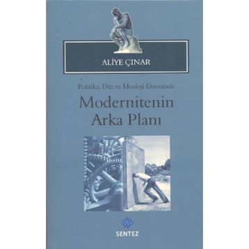 MODERNITENIN ARKA PLANI POLITIKA, DIN VE İDEOLOJI EKSENINDE - ALIYE ÇINAR