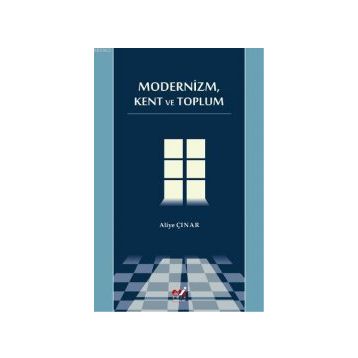 MODERNIZM, KENT VE TOPLUM - ALIYE ÇINAR