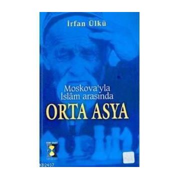 MOSKOVA´YLA İSLAM ARASINDA ORTA ASYA - İRFAN ÜLKÜ