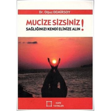 Mucize Sizsiniz! Sağlığınızı Kendi Elinize Alın! - Oğuz Demirsoy