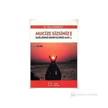 Mucize Sizsiniz! Sağlığınızı Kendi Elinize Alın! - Oğuz Demirsoy