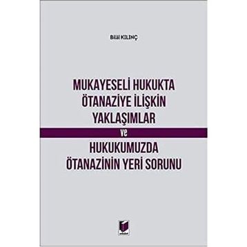 Mukayeseli Hukukta Ötanaziye İlişkin Yaklaşımlar ve Hukukumuzda Ötanazinin Yeri Sorunu - Bilal Kılınç