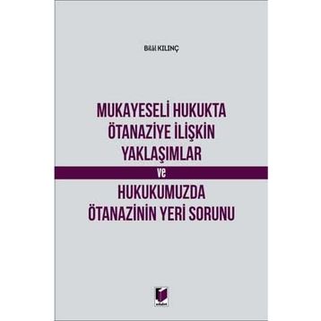 Mukayeseli Hukukta Ötanaziye İlişkin Yaklaşımlar ve Hukukumuzda Ötanazinin Yeri Sorunu - Bilal Kılınç