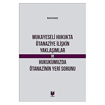 Mukayeseli Hukukta Ötanaziye İlişkin Yaklaşımlar ve Hukukumuzda Ötanazinin Yeri Sorunu - Bilal Kılınç