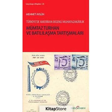 MÜMTAZ TURHAN VE BATILILAŞMA TARTIŞMALARI TÜRKIYE'DE AMERIKAN EKSENLI MUHAFAZAKARLIK - MEHMET AYGÜN