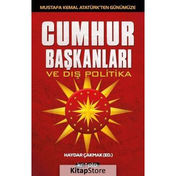 Mustafa Kemal Atatürk’ten Günümüze - Cumhurbaşkanları ve Dış Politika - Haydar Çakmak