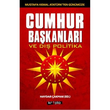 Mustafa Kemal Atatürk’ten Günümüze - Cumhurbaşkanları ve Dış Politika - Haydar Çakmak