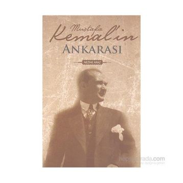 MUSTAFA KEMAL`IN ANKARASI - NEZIHE ARAZ