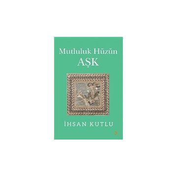 Mutluluk Hüzün Aşk - İhsan Kutlu