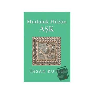 Mutluluk Hüzün Aşk - İhsan Kutlu