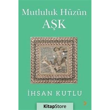 Mutluluk Hüzün Aşk - İhsan Kutlu