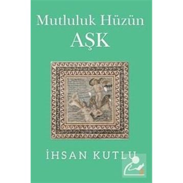 Mutluluk Hüzün Aşk - İhsan Kutlu