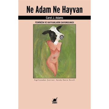 Ne Adam Ne Hayvan - Feminizm ve Hayvanların Savunulması - Carol J. Adams
