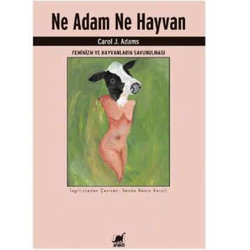 Ne Adam Ne Hayvan - Feminizm ve Hayvanların Savunulması - Carol J. Adams