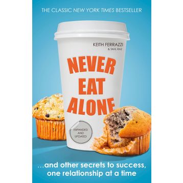 Never Eat Alone : And Other Secrets to Success, One Relationship at a Time - Keith Ferrazzi