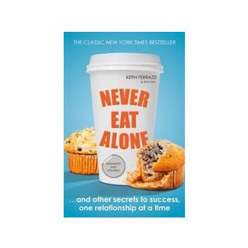 Never Eat Alone : And Other Secrets to Success, One Relationship at a Time - Keith Ferrazzi