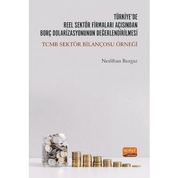 Nobel Bilimsel Eserler - Türkiyede Reel Sektör Firmaları Açısından Borç Dolarizasyonunun Değerlendirilmesi: TCMB Sektör Bilançosu Örneği