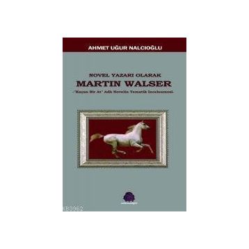 NOVEL YAZARI OLARAK MARTIN WALSER KAÇAN BIR AT NOVELIN TEMATIK İNCELEMESİ - AHMET UĞUR NALCIOĞLU