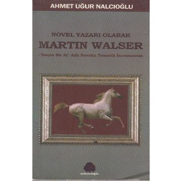 NOVEL YAZARI OLARAK MARTIN WALSER KAÇAN BIR AT NOVELIN TEMATIK İNCELEMESİ - AHMET UĞUR NALCIOĞLU