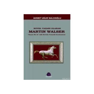 NOVEL YAZARI OLARAK MARTIN WALSER KAÇAN BIR AT NOVELIN TEMATIK İNCELEMESİ - AHMET UĞUR NALCIOĞLU