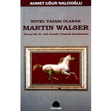 NOVEL YAZARI OLARAK MARTIN WALSER KAÇAN BIR AT NOVELIN TEMATIK İNCELEMESİ - AHMET UĞUR NALCIOĞLU
