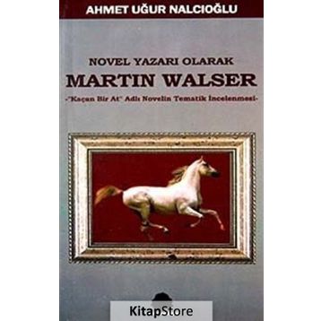 NOVEL YAZARI OLARAK MARTIN WALSER KAÇAN BIR AT NOVELIN TEMATIK İNCELEMESİ - AHMET UĞUR NALCIOĞLU