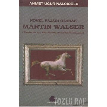 NOVEL YAZARI OLARAK MARTIN WALSER KAÇAN BIR AT NOVELIN TEMATIK İNCELEMESİ - AHMET UĞUR NALCIOĞLU
